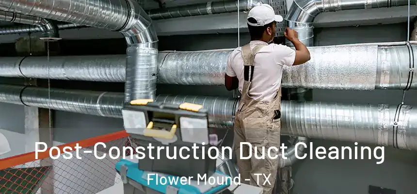 Post-Construction Duct Cleaning Flower Mound - TX